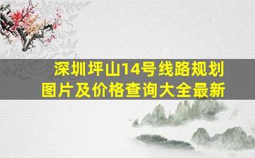 深圳坪山14号线路规划图片及价格查询大全最新