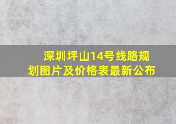 深圳坪山14号线路规划图片及价格表最新公布