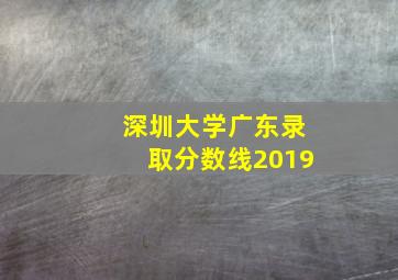 深圳大学广东录取分数线2019