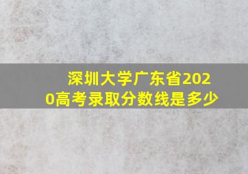 深圳大学广东省2020高考录取分数线是多少