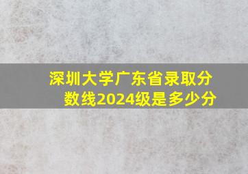 深圳大学广东省录取分数线2024级是多少分