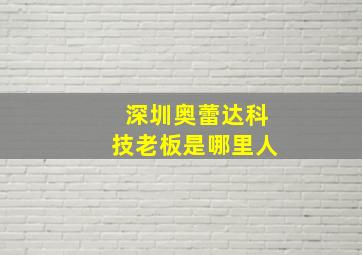 深圳奥蕾达科技老板是哪里人