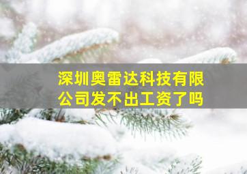 深圳奥雷达科技有限公司发不出工资了吗