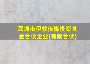 深圳市伊敦传媒投资基金合伙企业(有限合伙)