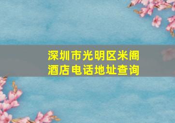 深圳市光明区米阁酒店电话地址查询