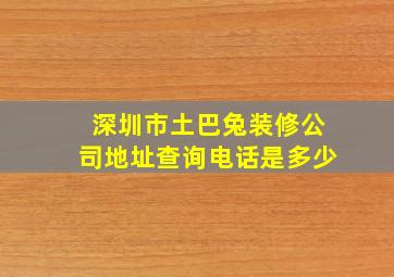 深圳市土巴兔装修公司地址查询电话是多少