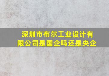 深圳市布尔工业设计有限公司是国企吗还是央企