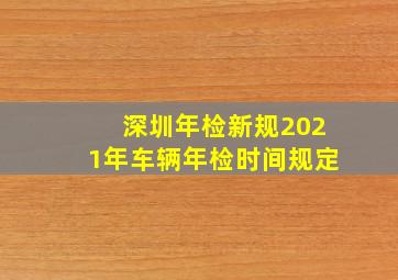 深圳年检新规2021年车辆年检时间规定