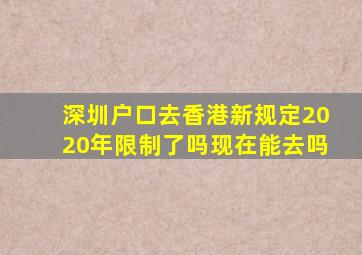 深圳户口去香港新规定2020年限制了吗现在能去吗