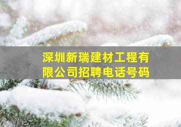 深圳新瑞建材工程有限公司招聘电话号码