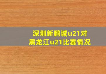 深圳新鹏城u21对黑龙江u21比赛情况