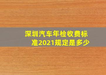 深圳汽车年检收费标准2021规定是多少