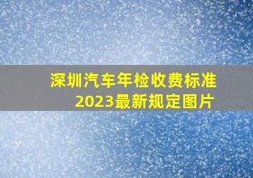 深圳汽车年检收费标准2023最新规定图片