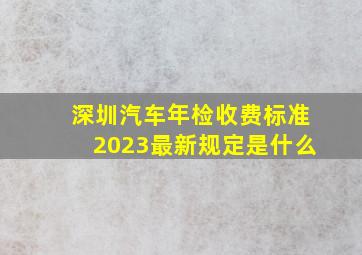 深圳汽车年检收费标准2023最新规定是什么