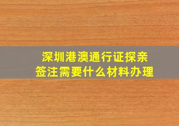 深圳港澳通行证探亲签注需要什么材料办理