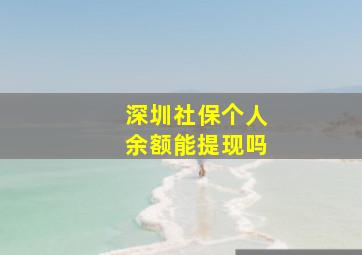 深圳社保个人余额能提现吗