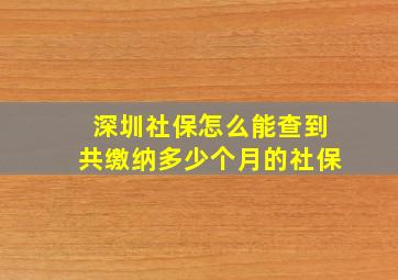 深圳社保怎么能查到共缴纳多少个月的社保