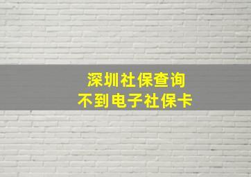 深圳社保查询不到电子社保卡