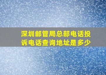 深圳邮管局总部电话投诉电话查询地址是多少