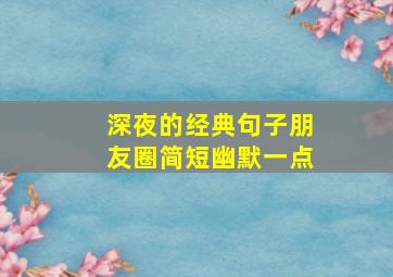 深夜的经典句子朋友圈简短幽默一点