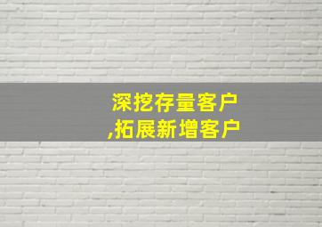 深挖存量客户,拓展新增客户