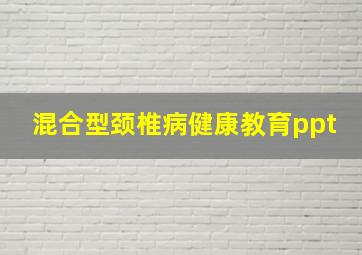 混合型颈椎病健康教育ppt