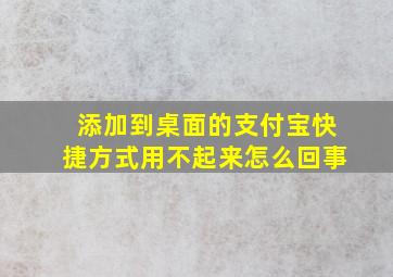 添加到桌面的支付宝快捷方式用不起来怎么回事