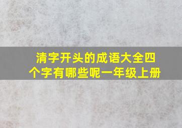 清字开头的成语大全四个字有哪些呢一年级上册