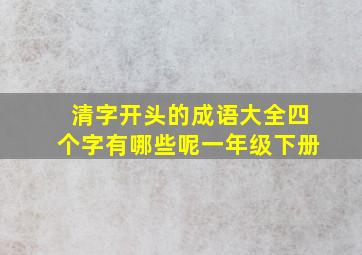 清字开头的成语大全四个字有哪些呢一年级下册