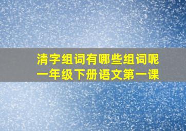 清字组词有哪些组词呢一年级下册语文第一课