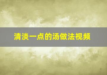 清淡一点的汤做法视频