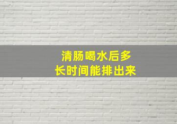 清肠喝水后多长时间能排出来