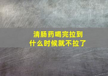 清肠药喝完拉到什么时候就不拉了