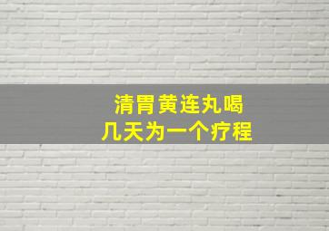 清胃黄连丸喝几天为一个疗程