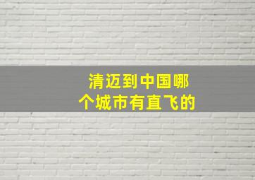 清迈到中国哪个城市有直飞的