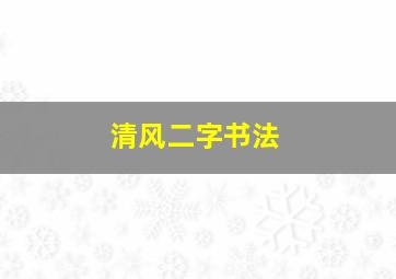 清风二字书法