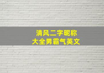 清风二字昵称大全男霸气英文