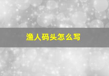 渔人码头怎么写