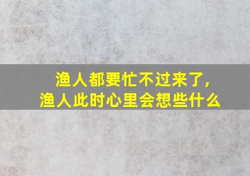 渔人都要忙不过来了,渔人此时心里会想些什么