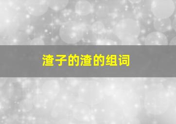 渣子的渣的组词