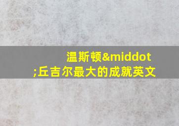 温斯顿·丘吉尔最大的成就英文