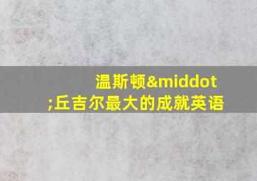 温斯顿·丘吉尔最大的成就英语