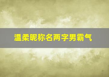 温柔昵称名两字男霸气