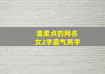 温柔点的网名女2字霸气两字