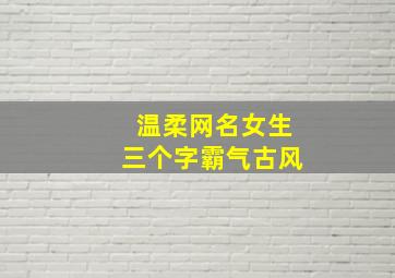 温柔网名女生三个字霸气古风