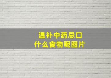 温补中药忌口什么食物呢图片