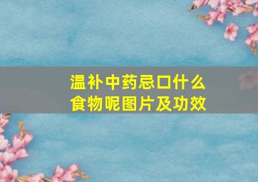 温补中药忌口什么食物呢图片及功效