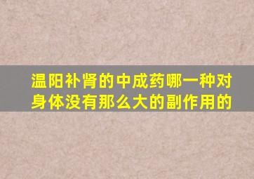 温阳补肾的中成药哪一种对身体没有那么大的副作用的