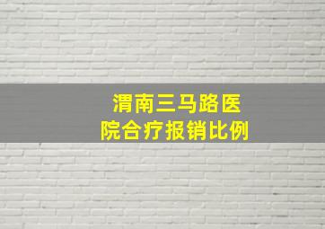 渭南三马路医院合疗报销比例