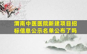 渭南中医医院新建项目招标信息公示名单公布了吗